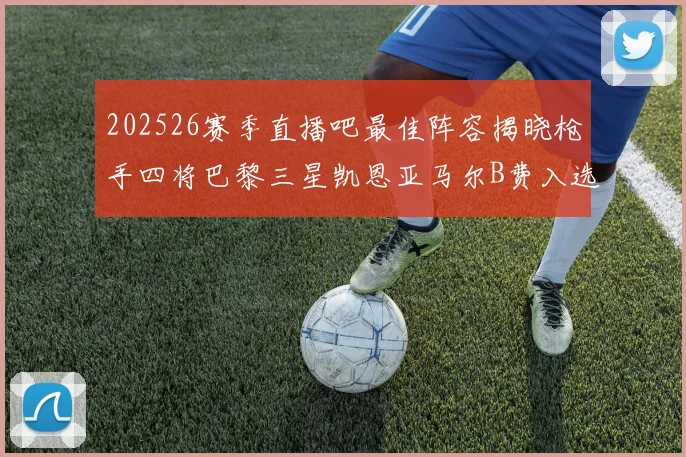 202526赛季直播吧最佳阵容揭晓枪手四将巴黎三星凯恩亚马尔B费入选