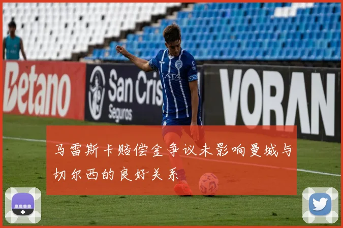 马雷斯卡赔偿金争议未影响曼城与切尔西的良好关系