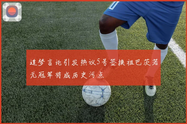 追梦言论引发热议5号签换祖巴茨若无冠军将成历史污点