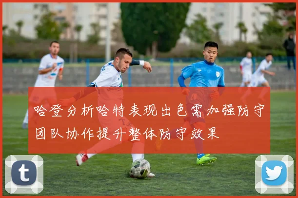 哈登分析哈特表现出色需加强防守团队协作提升整体防守效果