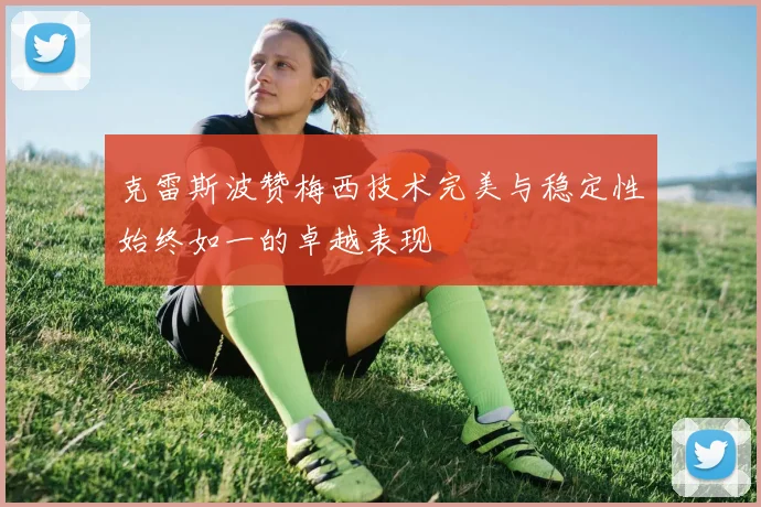 克雷斯波赞梅西技术完美与稳定性始终如一的卓越表现